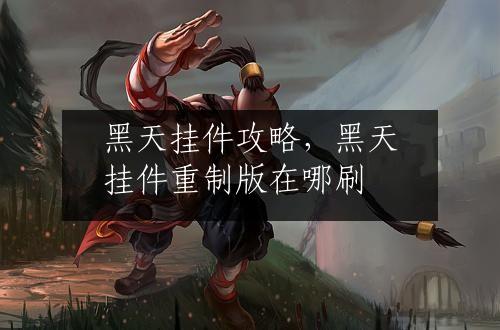 黑天挂件攻略，黑天挂件重制版在哪刷