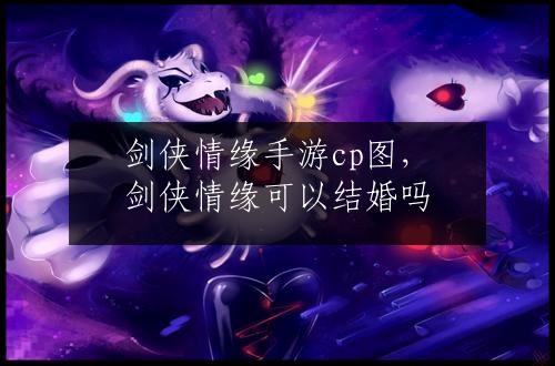 剑侠情缘手游cp图，剑侠情缘可以结婚吗