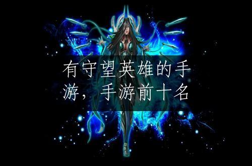 有守望英雄的手游，手游前十名