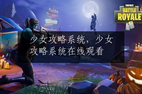 少女攻略系统，少女攻略系统在线观看
