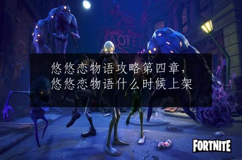 悠悠恋物语攻略第四章，悠悠恋物语什么时候上架