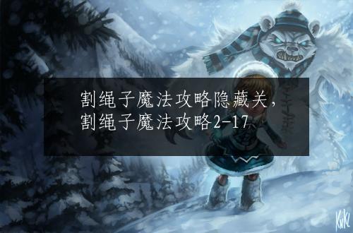 割绳子魔法攻略隐藏关，割绳子魔法攻略2-17