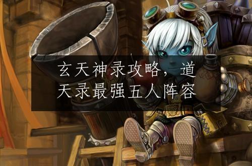玄天神录攻略，道天录最强五人阵容