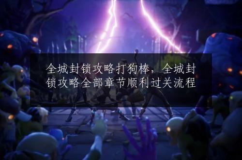 全城封锁攻略打狗棒，全城封锁攻略全部章节顺利过关流程
