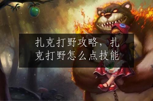 扎克打野攻略，扎克打野怎么点技能