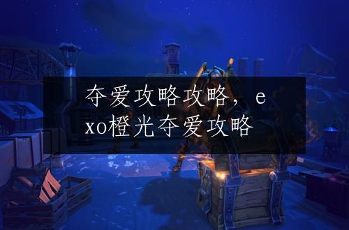 夺爱攻略攻略，exo橙光夺爱攻略