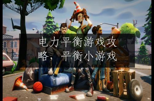 电力平衡游戏攻略，平衡小游戏