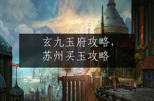 玄九玉府攻略，苏州买玉攻略