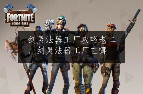剑灵法器工厂攻略老二，剑灵法器工厂在哪