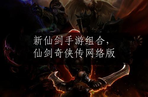 新仙剑手游组合，仙剑奇侠传网络版