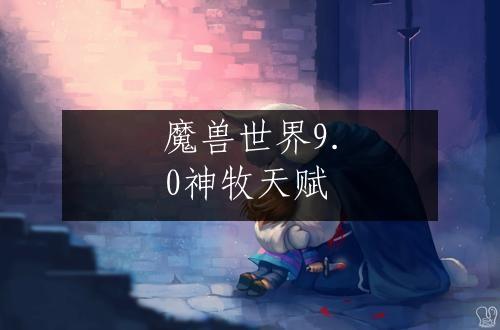 魔兽世界9.0神牧天赋
