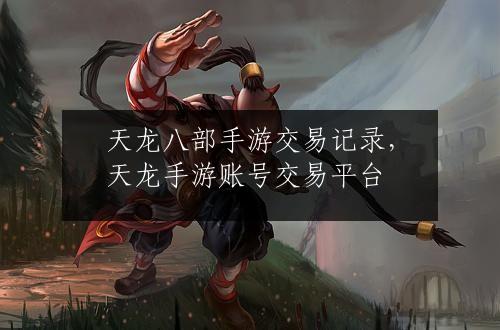 天龙八部手游交易记录，天龙手游账号交易平台