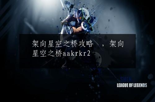 架向星空之桥攻略紬，架向星空之桥aakrkr2