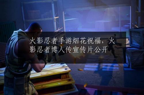火影忍者手游烟花祝福，火影忍者博人传宣传片公开