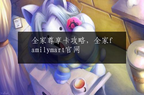 全家尊享卡攻略，全家familymart官网