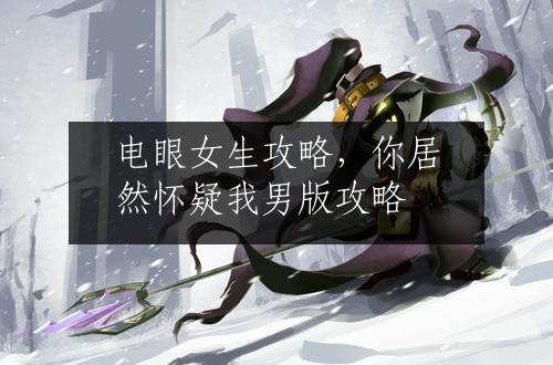 电眼女生攻略，你居然怀疑我男版攻略
