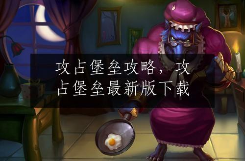 攻占堡垒攻略，攻占堡垒最新版下载