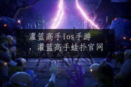 灌篮高手ios手游，灌篮高手蛙扑官网