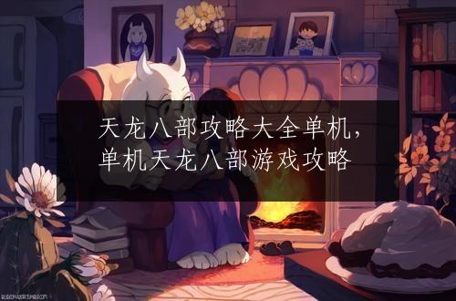 天龙八部攻略大全单机，单机天龙八部游戏攻略