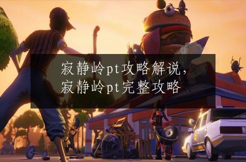 寂静岭pt攻略解说，寂静岭pt完整攻略