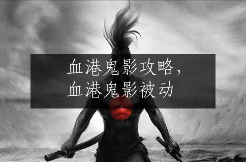 血港鬼影攻略，血港鬼影被动