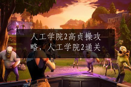 人工学院2高贞操攻略，人工学院2通关