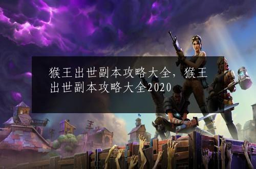 猴王出世副本攻略大全，猴王出世副本攻略大全2020