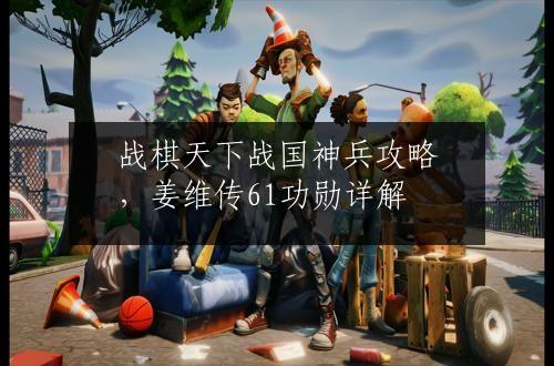 战棋天下战国神兵攻略，姜维传61功勋详解