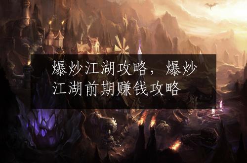 爆炒江湖攻略，爆炒江湖前期赚钱攻略