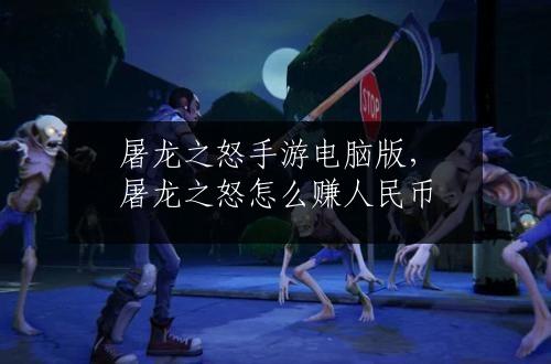 屠龙之怒手游电脑版，屠龙之怒怎么赚人民币