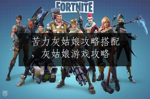 苦力灰姑娘攻略搭配，灰姑娘游戏攻略