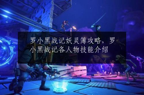 罗小黑战记妖灵簿攻略，罗小黑战记各人物技能介绍