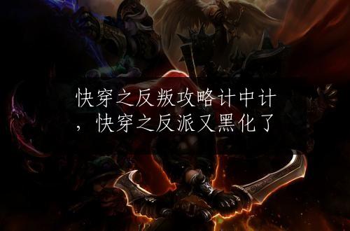 快穿之反叛攻略计中计，快穿之反派又黑化了