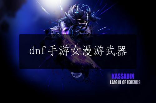 dnf手游女漫游武器