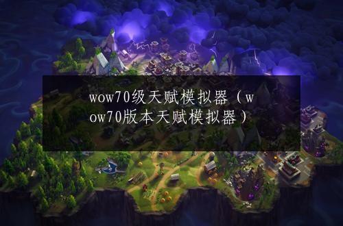 wow70级天赋模拟器（wow70版本天赋模拟器）