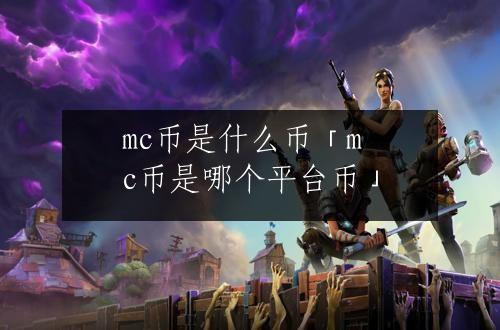 mc币是什么币「mc币是哪个平台币」
