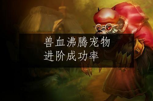 兽血沸腾宠物进阶成功率