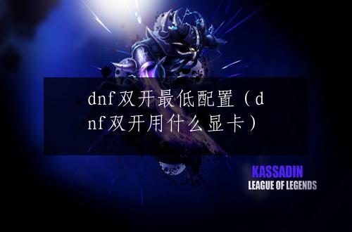 dnf双开最低配置（dnf双开用什么显卡）