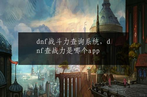 dnf战斗力查询系统，dnf查战力是哪个app