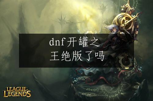 dnf开罐之王绝版了吗