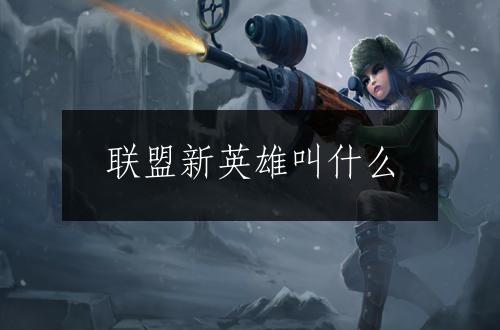 联盟新英雄叫什么