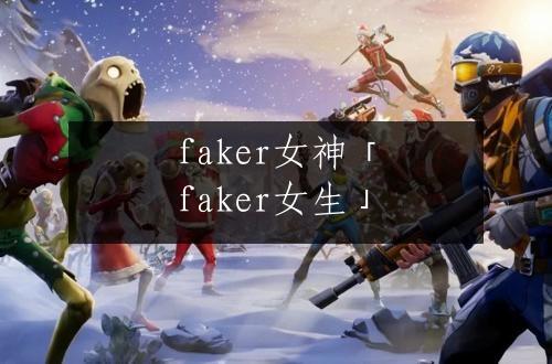 faker女神「faker女生」