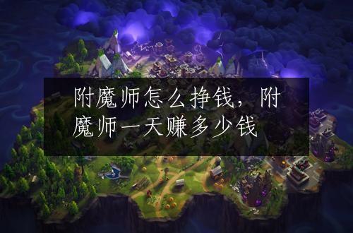 附魔师怎么挣钱，附魔师一天赚多少钱