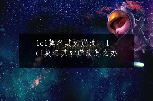 lol莫名其妙崩溃，lol莫名其妙崩溃怎么办