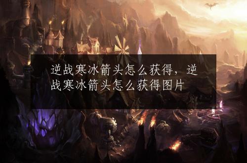 逆战寒冰箭头怎么获得，逆战寒冰箭头怎么获得图片