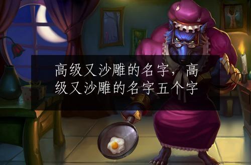 高级又沙雕的名字，高级又沙雕的名字五个字