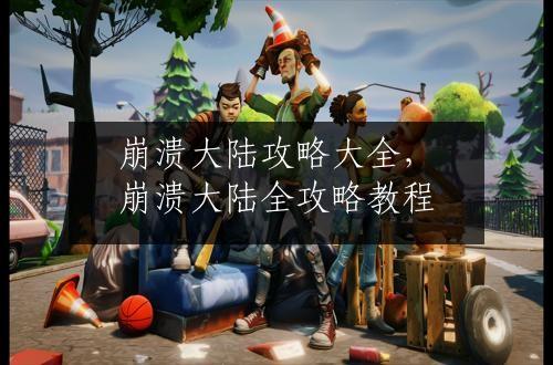 崩溃大陆攻略大全，崩溃大陆全攻略教程