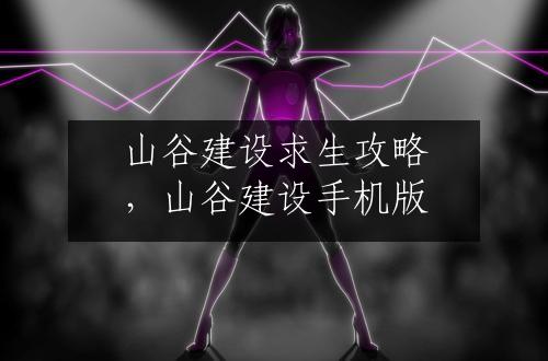 山谷建设求生攻略，山谷建设手机版