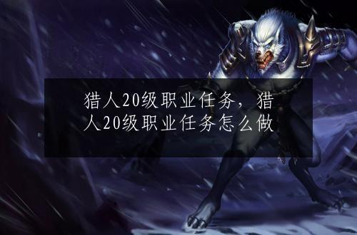 猎人20级职业任务，猎人20级职业任务怎么做