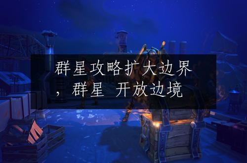 群星攻略扩大边界，群星 开放边境